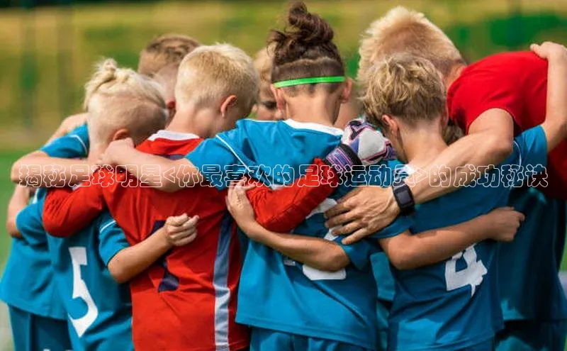 半岛·BOB官方网站下载百度健康揭秘足球明星<你最喜欢的足球运动员>的成功秘诀