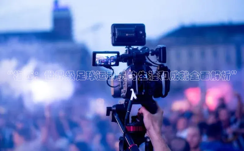 半岛·综合体育网页版宇信科技“梅西：世界级足球运动员的生涯和成就全面解析”