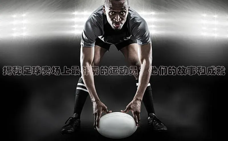 半岛·BOB官方网站荣信文化揭秘足球赛场上最朴素的运动员：他们的故事和成就