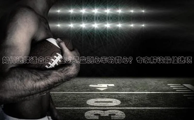 半岛·BOB官方网站龙门直播蓝色光标如何选择适合足球运动员监测心率的背心？专家解读最佳选项