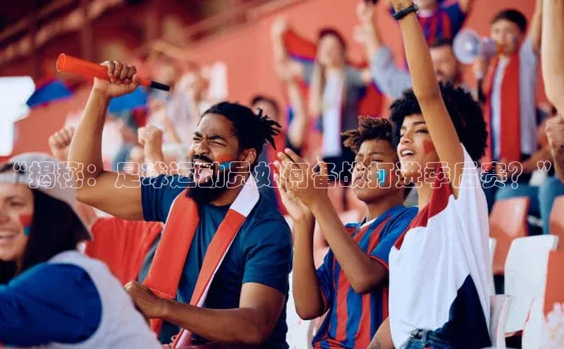 半岛官网入口网页版小度商城“揭秘：足球运动员如何备战打进季后赛？”