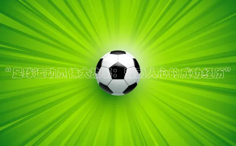 BOB·体育中国官方入口皮阿诺“足球运动员伟大故事：激励人心的成功经历”