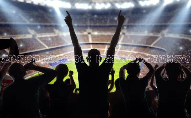 半岛·BOB官方网站下载美团足球网球运动场风格分析：比较独特的体育场设计探讨