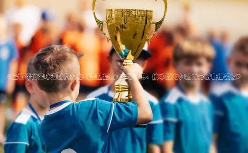 bob半岛·体育入口字节跳动《全面评估足球运动员实力的完整指南: 赛场表现、技术能力和潜力分析表格模板》