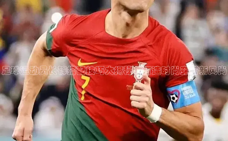 BOB·体育中国官方入口百家号足球运动员长裤搭配技巧大揭秘，打造时尚穿搭新风尚