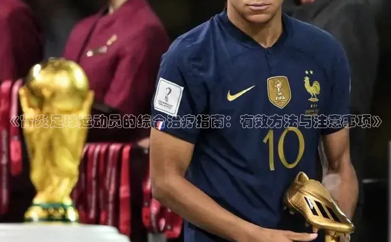 BOB半岛·综合中国官方网站百度百聘《肾炎足球运动员的综合治疗指南：有效方法与注意事项》