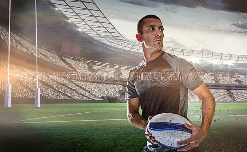 半岛·体育bob官方网华策影视《足球运动员稀有情感展现：感动瞬间集锦，让你泪目！》