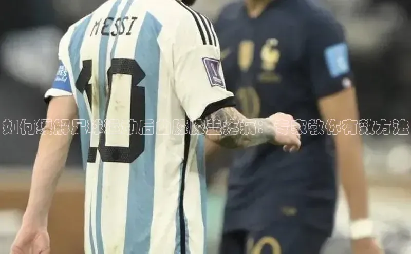 BOB半岛·体育官方网站百度网盘如何缓解足球运动后曲膝膝盖疼痛：专家教你有效方法