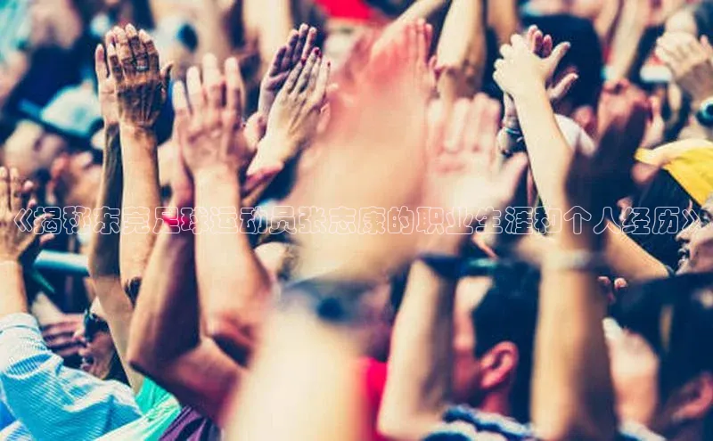 半岛·体育中国官方网云创智行《揭秘东莞足球运动员张志康的职业生涯和个人经历》