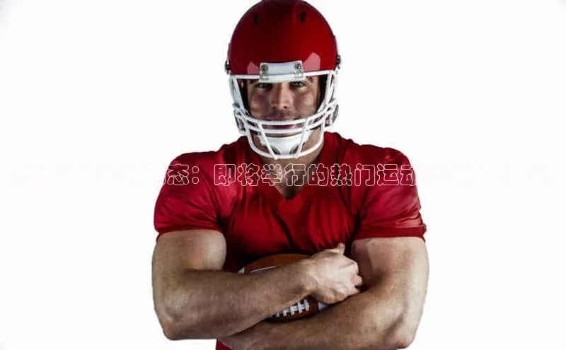 半岛·BOB官方网站ARGA公司追踪最新赛事动态：即将举行的热门运动赛事报名信息