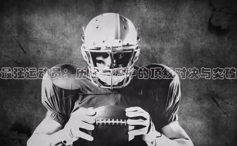 BOB半岛官方网站入口百度学术最强运动员：历届大赛中的顶级对决与突破