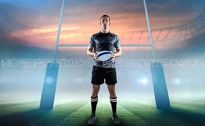 半岛·体育官网入口网易赛事智能监控与数据分析：基于运动传感器的系统研究