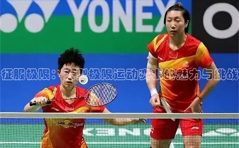 半岛bob·体育中国官方平台哇咔哇咔文化征服极限：大型极限运动赛事的魅力与挑战