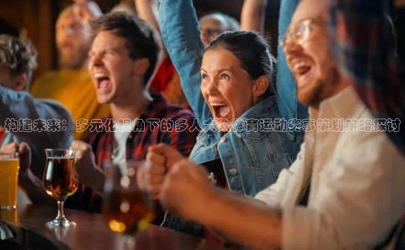 半岛·体育bob官方网华策影视构建未来：多元化视角下的多人大众体育运动赛事策划策略探讨