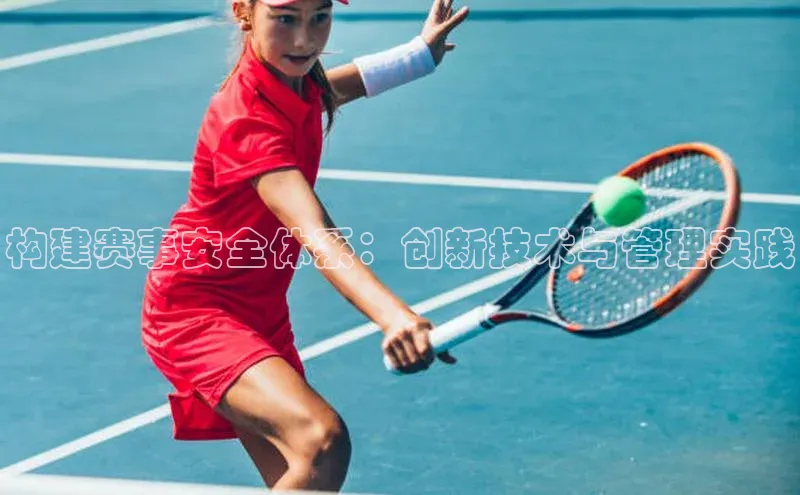 构建赛事安全体系：创新技术与管理实践