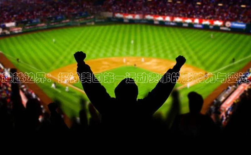 超越边界：探讨美国第一运动赛事的影响力与变迁