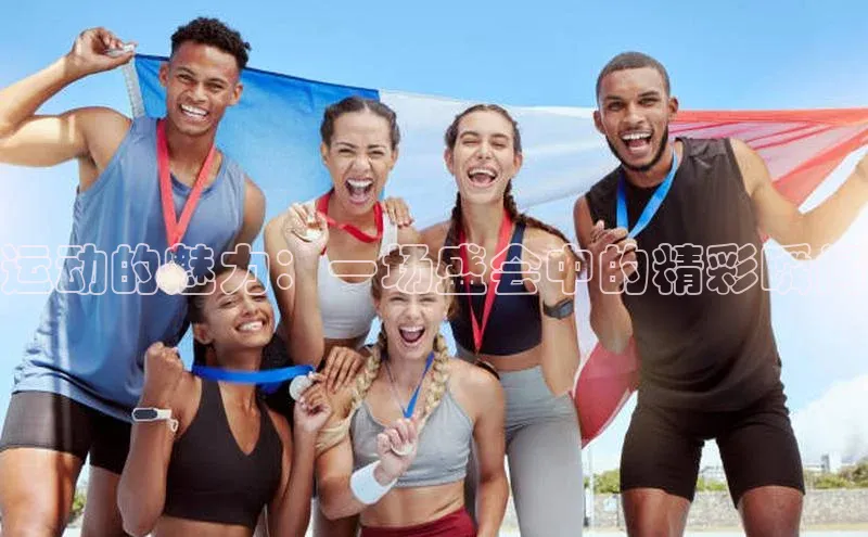 运动的魅力：一场盛会中的精彩瞬间
