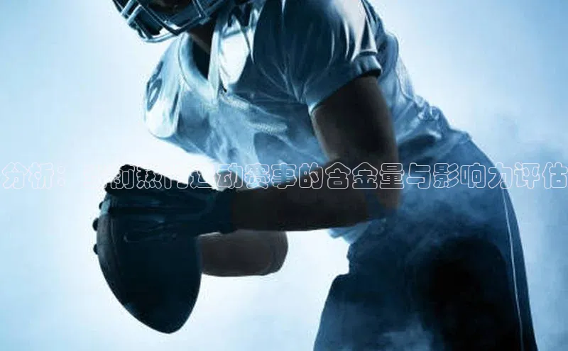分析：当前热门运动赛事的含金量与影响力评估