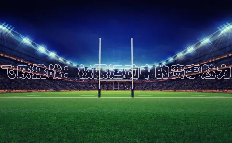 飞跃挑战：极限运动中的赛事魅力