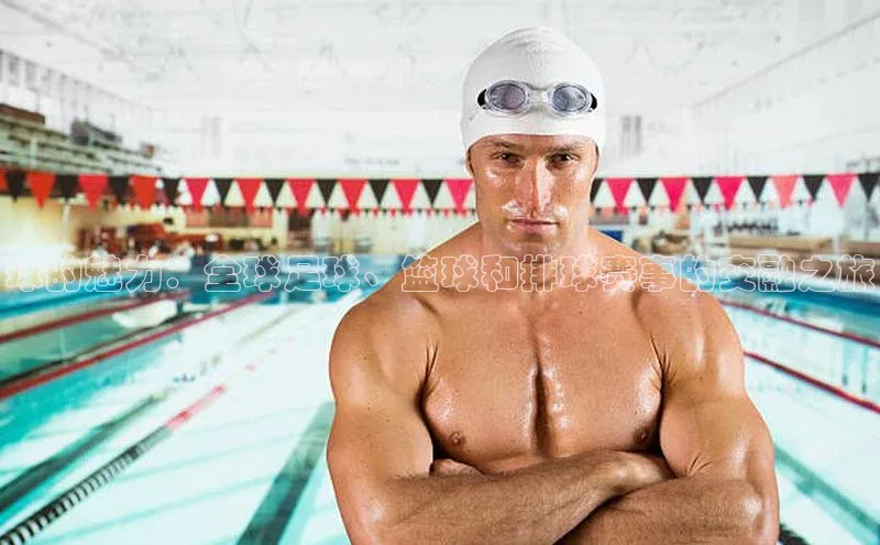 球的魅力：全球足球、篮球和排球赛事的交融之旅