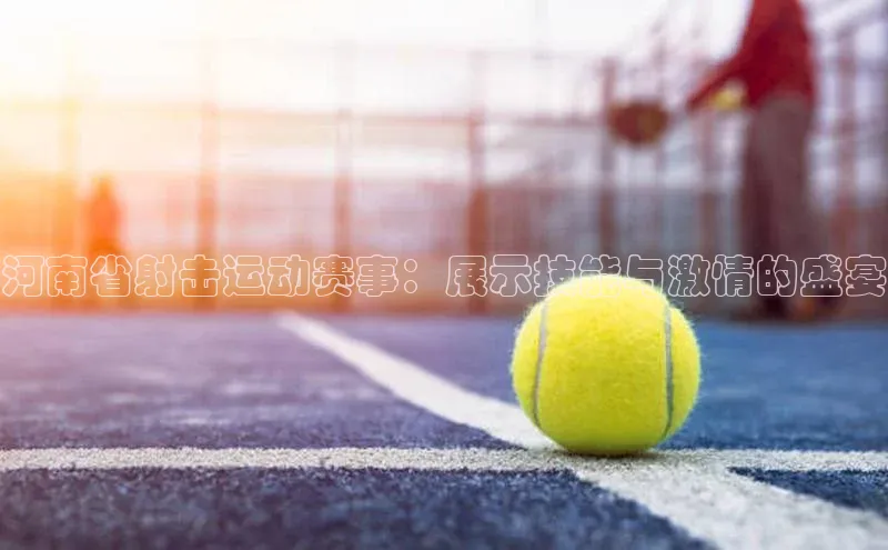 河南省射击运动赛事：展示技能与激情的盛宴