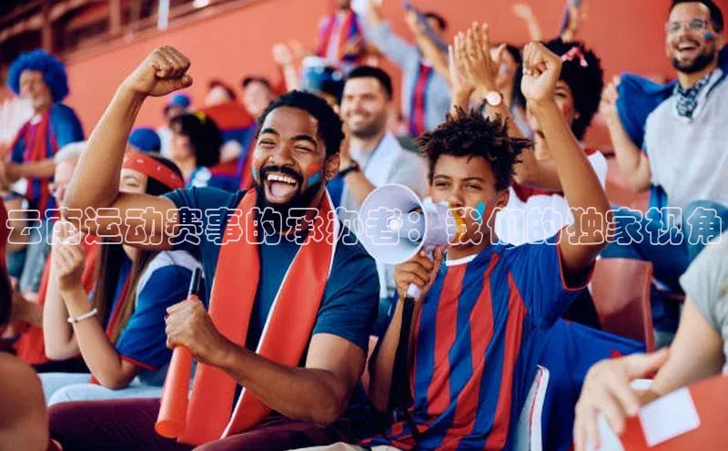 云南运动赛事的承办者：我们的独家视角