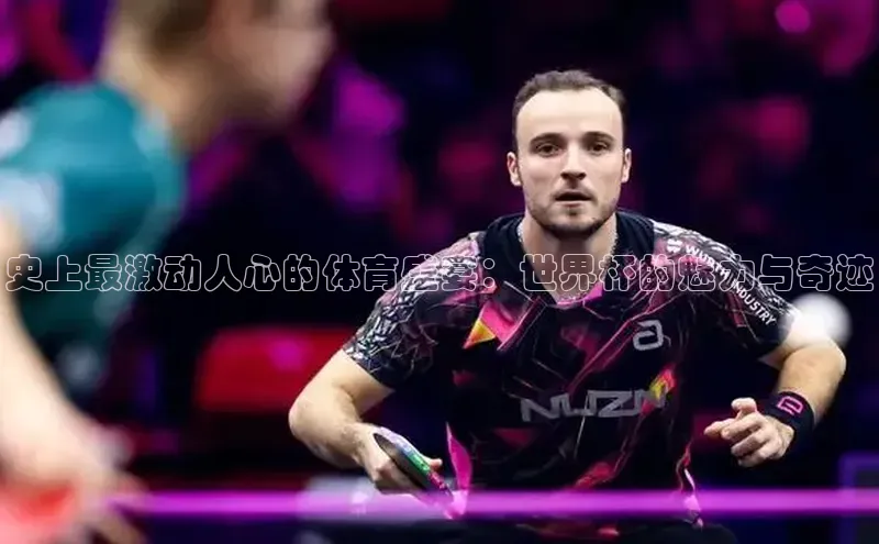 史上最激动人心的体育盛宴：世界杯的魅力与奇迹