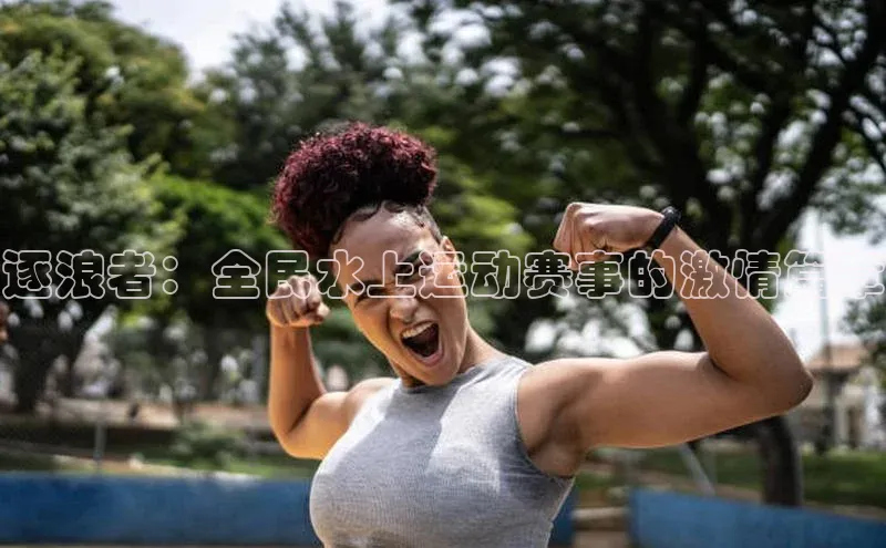 逐浪者：全民水上运动赛事的激情篇章