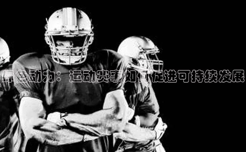 绿色动力：运动赛事如何促进可持续发展
