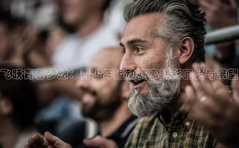 飞跃青春梦想：青少年运动赛事精彩回顾与展望