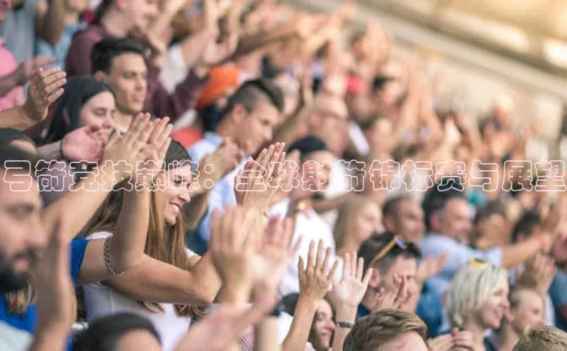 弓箭竞技巅峰：全球射箭锦标赛与展望