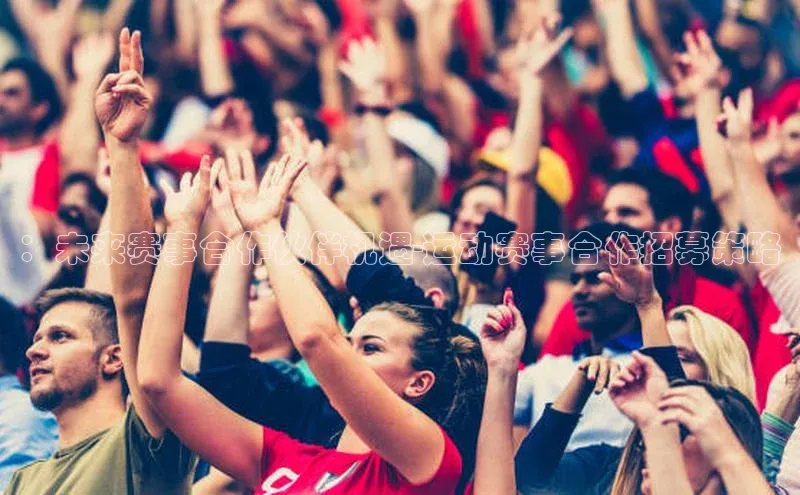 ：未来赛事合作伙伴机遇-运动赛事合作招募策略