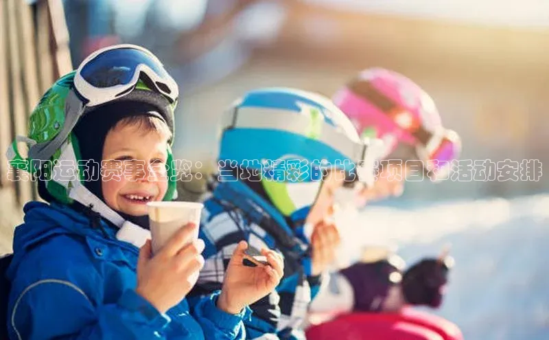襄阳运动赛事全览：当地精彩的比赛项目和活动安排