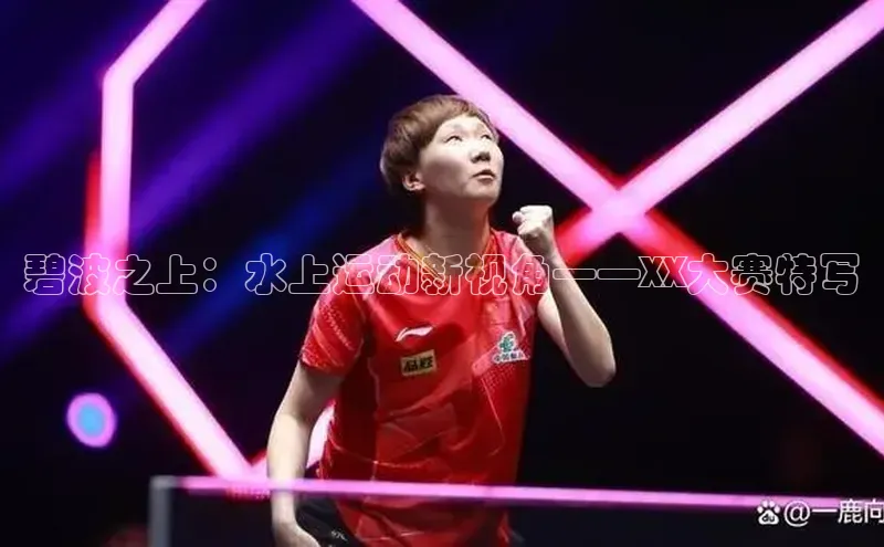 碧波之上：水上运动新视角——XX大赛特写