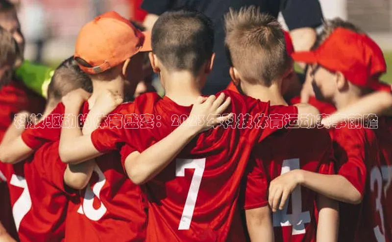 科技驱动的体育盛宴：2023年科技体育运动赛事前瞻