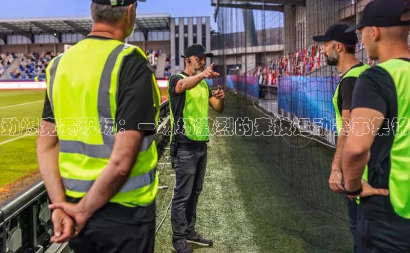 劲爆竞赛现场：一场场激烈的竞技运动赛事集锦