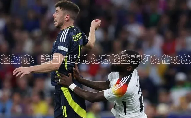 超级碗：美国足球的标志性盛事和文化现象