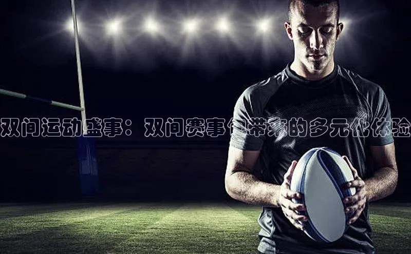 双间运动盛事：双间赛事包带来的多元化体验