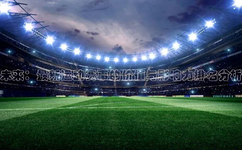 未来：最新运动赛事的价值与影响力排名分析