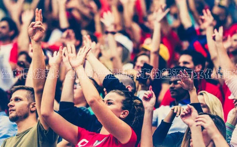 雪中民族魂：民间冰雪运动赛事的起源与文化传承