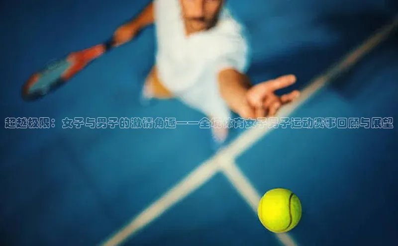 超越极限：女子与男子的激情角逐——全境体育女子男子运动赛事回顾与展望