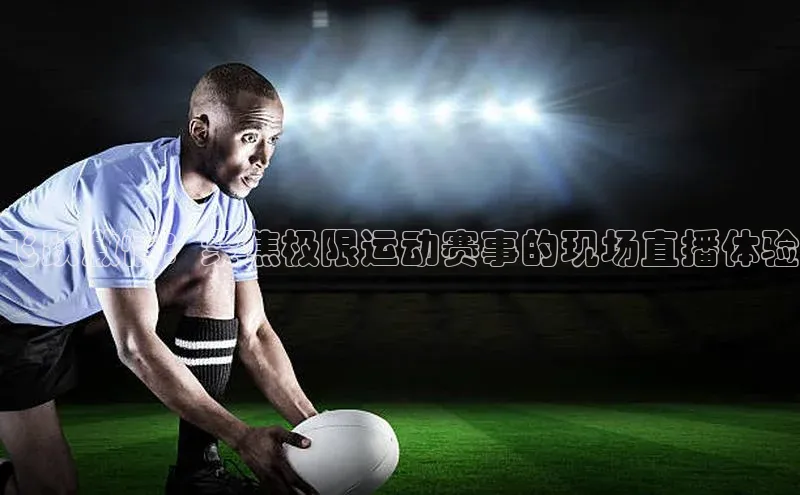 飞跃激情：聚焦极限运动赛事的现场直播体验