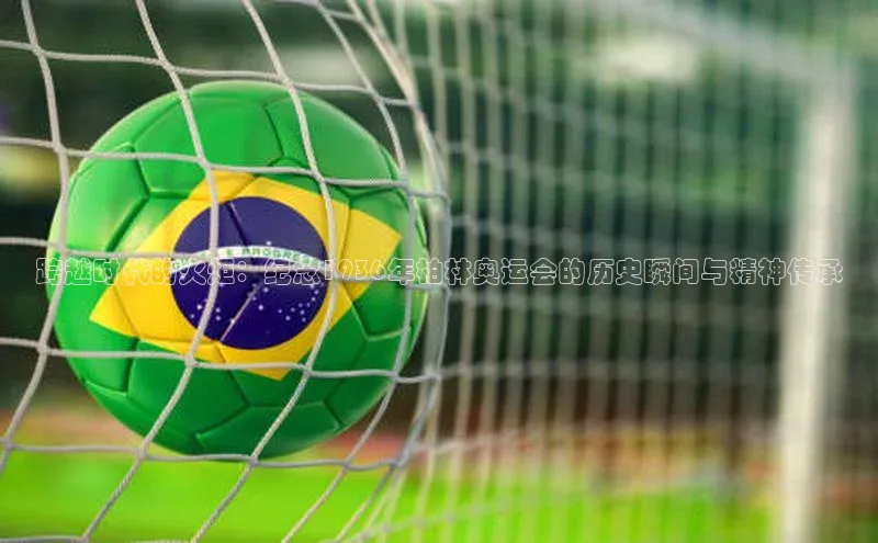 跨越时代的火炬：纪念1936年柏林奥运会的历史瞬间与精神传承