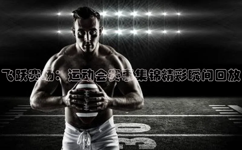 飞跃赛场：运动会赛事集锦精彩瞬间回放