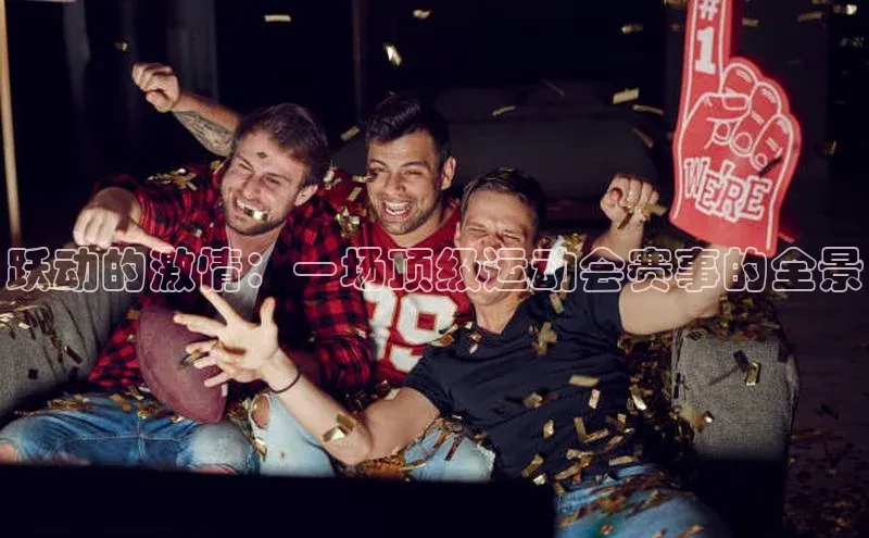 跃动的激情：一场顶级运动会赛事的全景