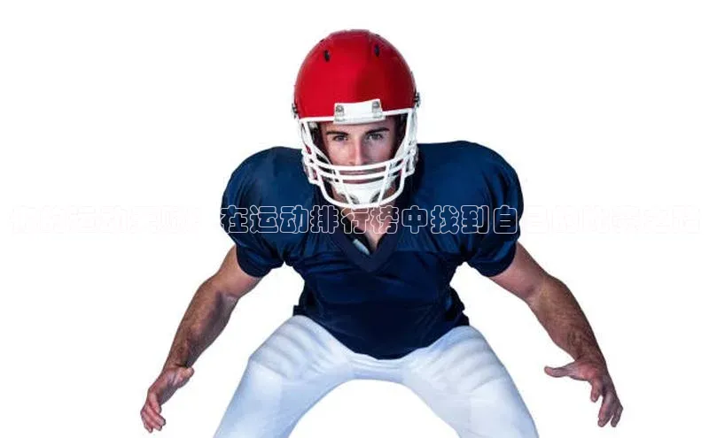 你的运动天赋：在运动排行榜中找到自己的比赛之路