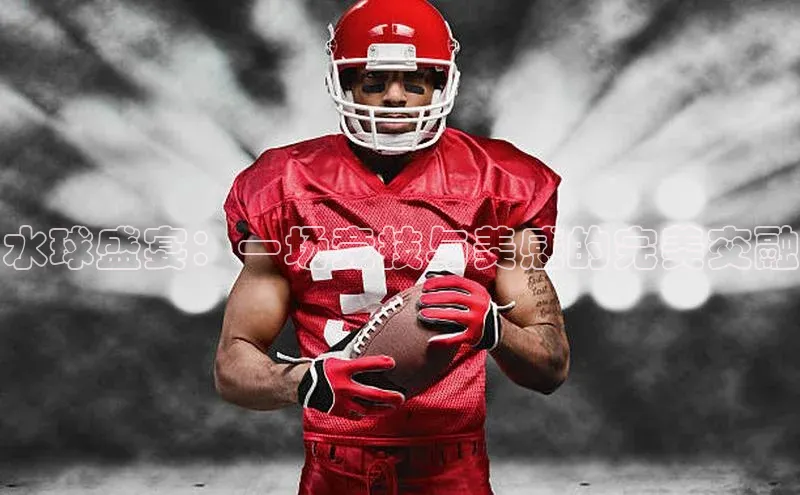 水球盛宴：一场竞技与美感的完美交融