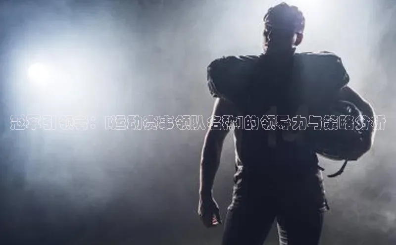 冠军引领者：[运动赛事领队名称]的领导力与策略分析