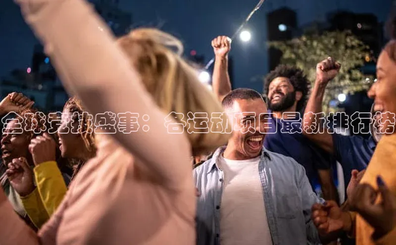 全球竞技盛事：各运动项目最新排行榜