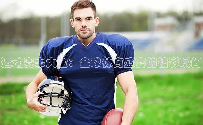 运动赛事大全：全球体育盛宴的精彩瞬间